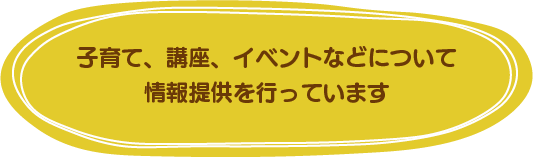 子育てについてや講座、イベントなどについて情報提供を行っています