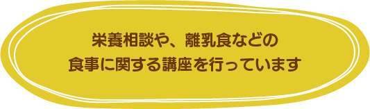 栄養相談や離乳食など食事に関する講座を行っています