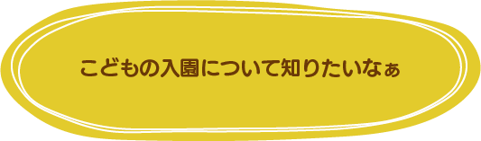 こどもの入園について知りたいなぁ
