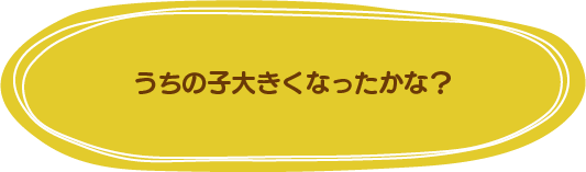 うちの子大きくなったかな
