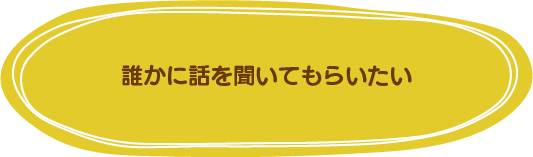 誰かに話を聞いてもらいたい