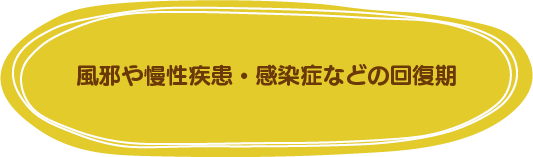 風邪や慢性疾患・感染症の回復期