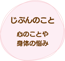 じぶんのこと、心のことや身体の悩み