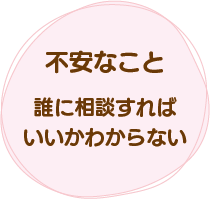 不安なこと。誰に相談すればいいかわからない